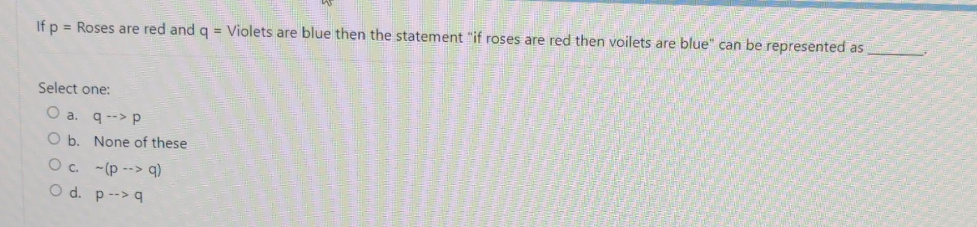 If P Roses Are Red And Q Violets Are Blue Then The Statement If Roses Are Red Then Voilets Are Blue Can Be Represe 1