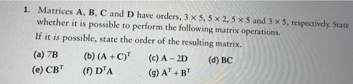 1 Matrices A B C And D Have Orders 3 X 5 5 X 2 5 X 5 And 3 X 5 Respectively State Whether It Is Possible To Perf 1