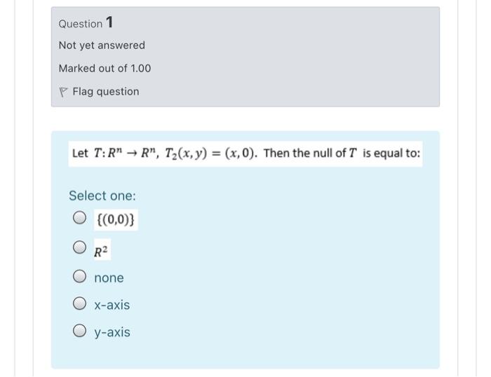 Question 1 Not Yet Answered Marked Out Of 1 00 Flag Question Let T R R Tz X Y X 0 Then The Null Of T Is Equal 1