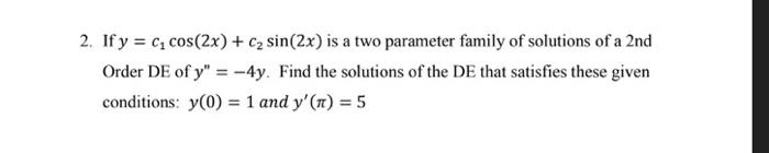 2 If Y C Cos 2x C Sin 2x Is A Two Parameter Family Of Solutions Of A 2nd Order De Of Y 4y Find The Solutio 1