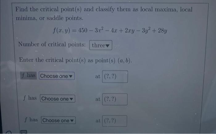 Find The Critical Point S And Classify Them As Local Maxima Local Minima Or Saddle Points F X Y 450 3x 4x 1