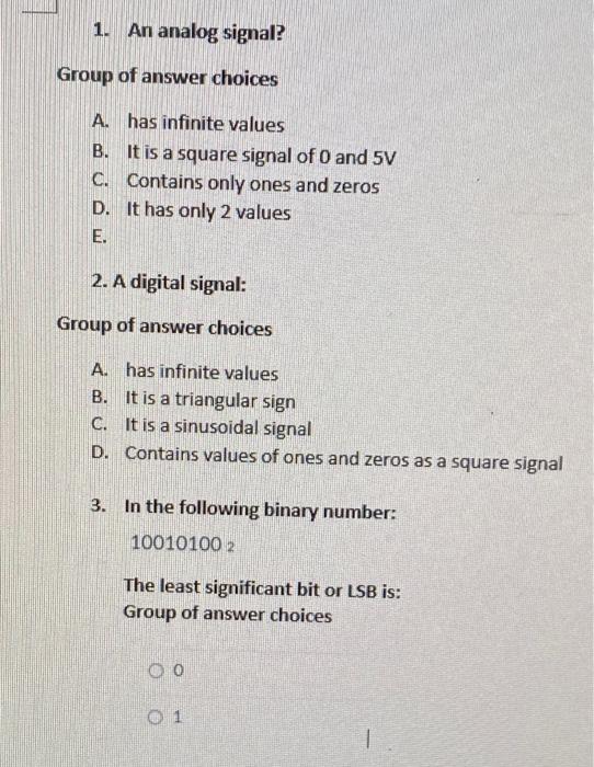 1 An Analog Signal Group Of Answer Choices A Has Infinite Values B It Is A Square Signal Of 0 And 5v C Contains Onl 1