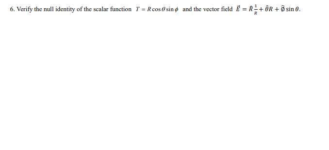 6 Verify The Null Identity Of The Scalar Function T R Cos Sino And The Vector Field Ri Or O Sin E 1