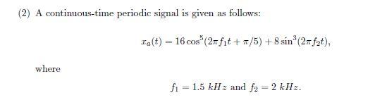 2 A Continuous Time Periodic Signal Is Given As Follows Ta T 16 Cos 27fit 5 8sin 2xf2t Where Fi 1 5 Khz 1