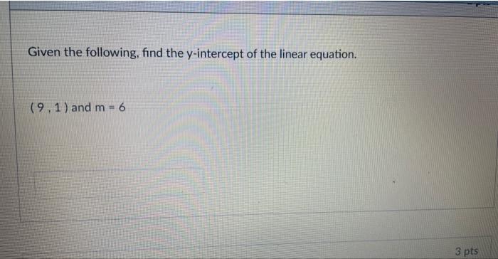 Given The Following Find The Y Intercept Of The Linear Equation 9 1 And M 6 3 Pts 1