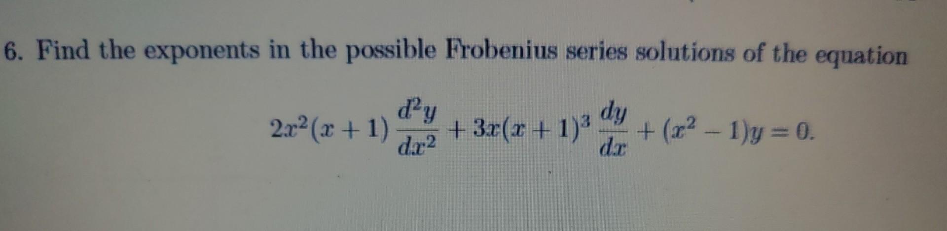6 Find The Exponents In The Possible Frobenius Series Solutions Of The Equation Dy D Y Dr 3x X 1 X 1 Y 0 1