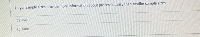 Larger Sample Sizes Provide More Information About Process Quality Than Smaller Sample Sizes O True O False Larger Sam 1