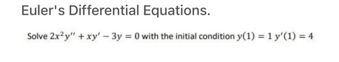 Euler S Differential Equations Solve 2x Y Xy 3y 0 With The Initial Condition Y 1 1 Y 1 4 1