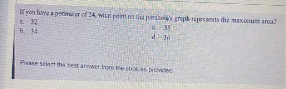 If You Have A Perimeter Of 24 What Point On The Parabola S Graph Represents The Maximum Area A 32 C 35 B 34 D 36 P 1