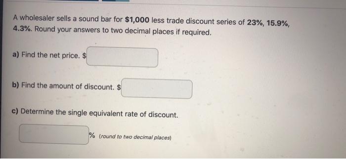 A Wholesaler Sells A Sound Bar For 1 000 Less Trade Discount Series Of 23 15 9 4 3 Round Your Answers To Two Deci 1