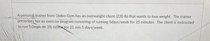 A Personal Trainer From Globo Gym Has An Overweight Client 220 Lb That Wants To Lose Weight The Trainer Prescribes He 1