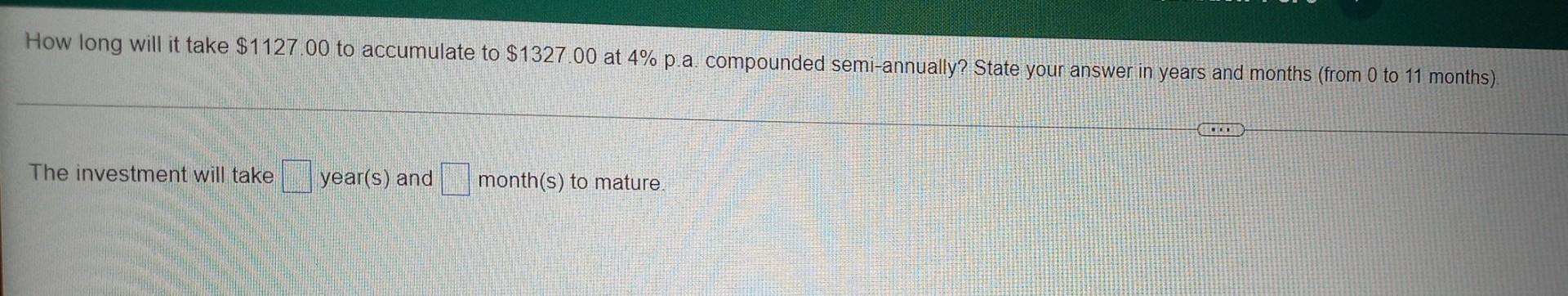 How Long Will It Take 1127 00 To Accumulate To 1327 00 At 4 P A Compounded Semi Annually State Your Answer In Years 1