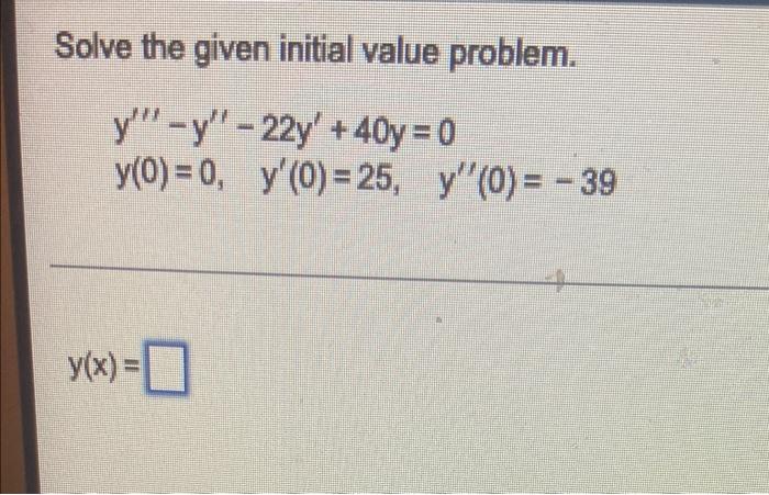 Solve The Given Initial Value Problem Y Y 22y 40y 0 Y 0 0 Y 0 25 Y 0 39 Y X 0 1