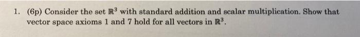 1 6p Consider The Set R With Standard Addition And Scalar Multiplication Show That Vector Space Axioms 1 And 7 Hold 1
