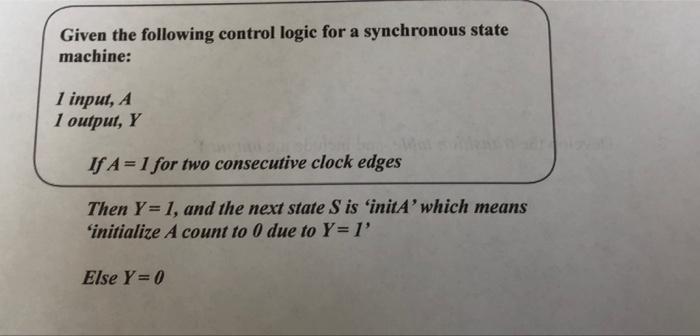 Given The Following Control Logic For A Synchronous State Machine 1 Input A 1 Outpui Y If A 1 For Two Consecutive Cl 1