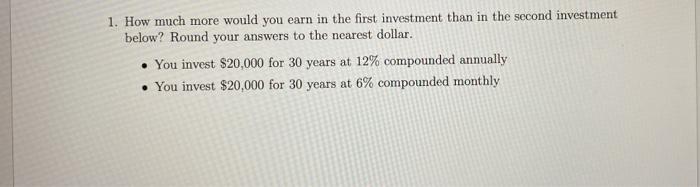 1 How Much More Would You Earn In The First Investment Than In The Second Investment Below Round Your Answers To The N 1