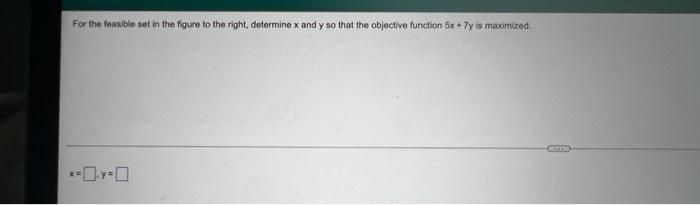 For The Feasible Set In The Figure To The Right Determine X And Y So That The Objective Function 5x 7y Is Maximized X 0 1