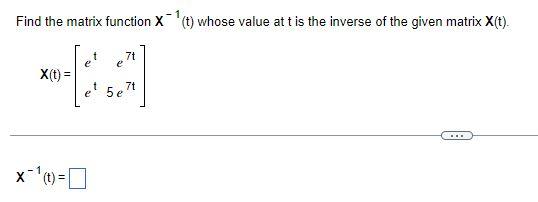 Find The Matrix Function X T Whose Value At T Is The Inverse Of The Given Matrix X T X T E 5e7t T X 0 1