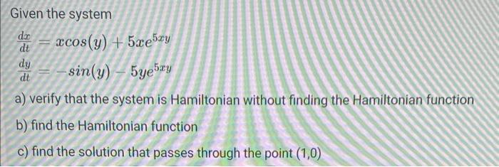 Given The System Dr Dt Xcos Y 5xe5zy Sin Y 5ye5ry Dy Dt A Verify That The System Is Hamiltonian Without Finding 1