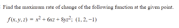 Find The Maximum Rate Of Change Of The Following Function At The Given Point F X Y Z X 6xz 8yz 1 2 1 1