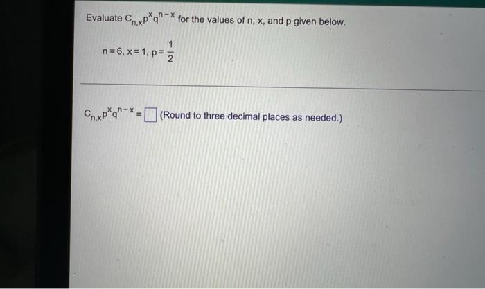 Evaluate Cxp Q For The Values Of N X And P Given Below N X N 6 X 1 P 1 2 Cn Xp Q Round To Three Decimal Places 1