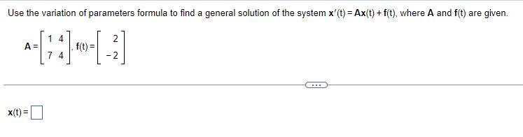 Use The Variation Of Parameters Formula To Find A General Solution Of The System X T Ax T F T Where A And F T 1