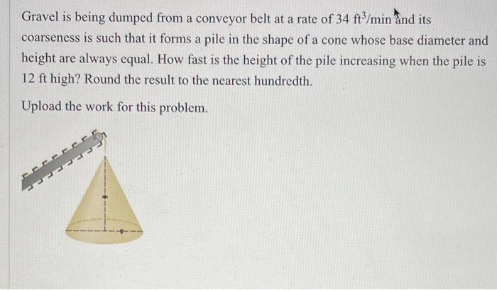 Gravel Is Being Dumped From A Conveyor Belt At A Rate Of 34 Ft3 Min And Its Coarseness Is Such That It Forms A Pile In T 1