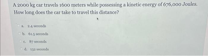 A 2000 Kg Car Travels 1600 Meters While Possessing A Kinetic Energy Of 676 000 Joules How Long Does The Car Take To Tra 1