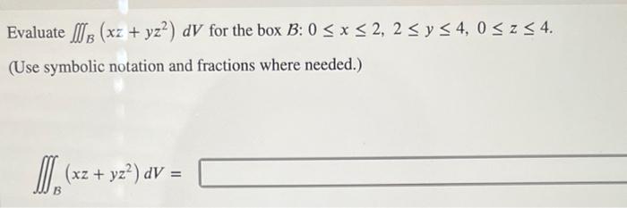 Evaluate Xz Y2 Dv For The Box B 0 X 2 2 Y 4 0 Z 4 Use Symbolic Notation And Fractions Where Needed 1