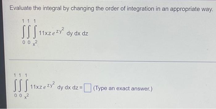 Evaluate The Integral By Changing The Order Of Integration In An Appropriate Way 1 1 1 Sss 11xzezy Dy Dx Dz 00x 11 1 1