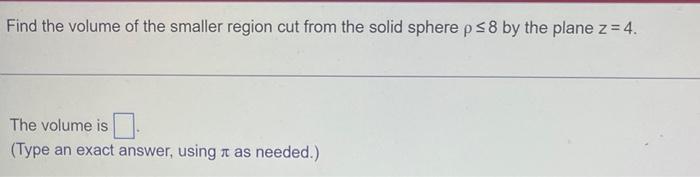 Find The Volume Of The Smaller Region Cut From The Solid Sphere P 8 By The Plane Z 4 The Volume Is Type An Exact An 1