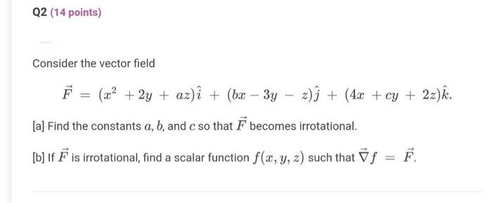 Q2 14 Points Consider The Vector Field F X 2y Az I Bx 3y 2 4x Cy 2z K A Find The Constants A B 1