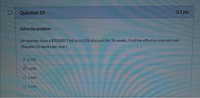 Question 19 Solve The Problem An Investor Buys A 70 000 T Bill At A 6 5 Discount For 26 Weeks Find The Effective Int 1