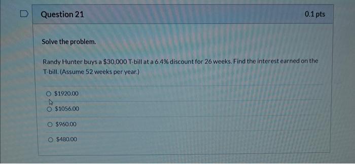Question 21 Solve The Problem Randy Hunter Buys A 30 000 T Bill At A 6 4 Discount For 26 Weeks Find The Interest Ear 1