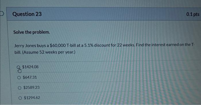 Question 23 Solve The Problem Jerry Jones Buys A 60 000 T Bill At A 5 1 Discount For 22 Weeks Find The Interest Earn 1