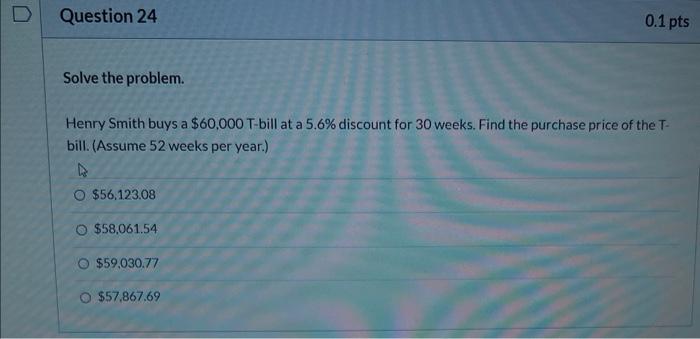 D Question 24 Solve The Problem Henry Smith Buys A 60 000 T Bill At A 5 6 Discount For 30 Weeks Find The Purchase Pr 1