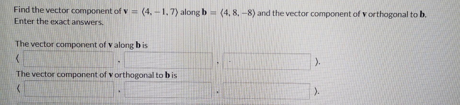 Find The Vector Component Of V Enter The Exact Answers 4 1 7 Along B 4 8 8 And The Vector Component Of V Orth 1