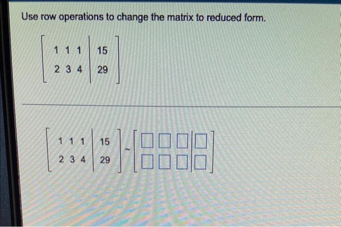 Use Row Operations To Change The Matrix To Reduced Form 111 15 234 29 111 15 234 29 18888 Use Row Operations To Chang 1