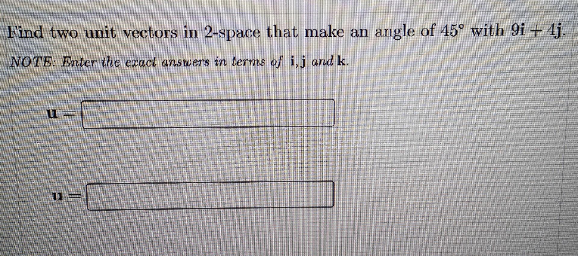 Find Two Unit Vectors In 2 Space That Make An Angle Of 45 With 9i 4j Note Enter The Exact Answers In Terms Of I J A 1