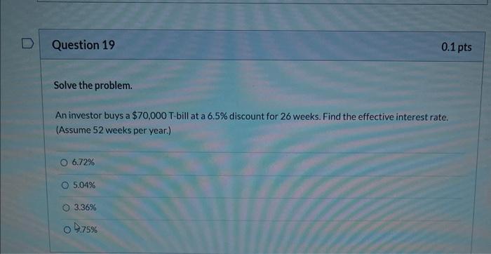Question 19 Solve The Problem An Investor Buys A 70 000 T Bill At A 6 5 Discount For 26 Weeks Find The Effective Int 1