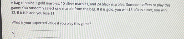 A Bag Contains 2 Gold Marbles 10 Silver Marbles And 24 Black Marbles Someone Offers To Play This Game You Randomly S 1
