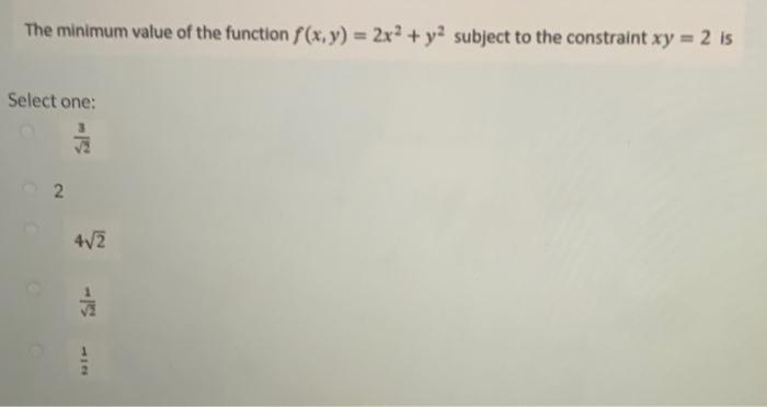 The Minimum Value Of The Function F X Y 2x Y Subject To The Constraint Xy 2 Is Select One 2 4 2 112 The Lo 1