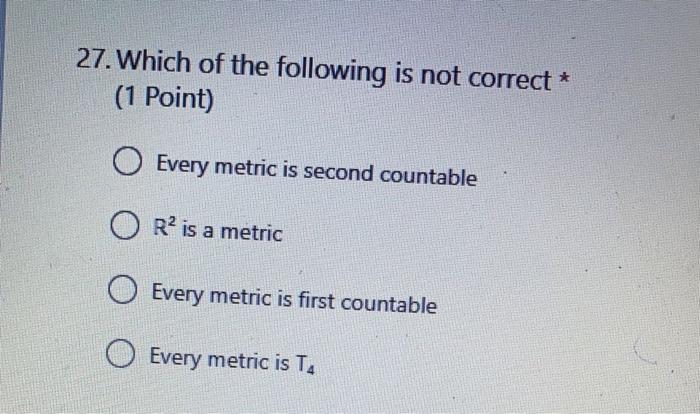 27 Which Of The Following Is Not Correct 1 Point O Every Metric Is Second Countable O R2 Is A Metric O Every Metric 1