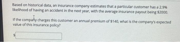 Based On Historical Data An Insurance Company Estimates That A Particular Customer Has A 2 9 Likelihood Of Having An A 1