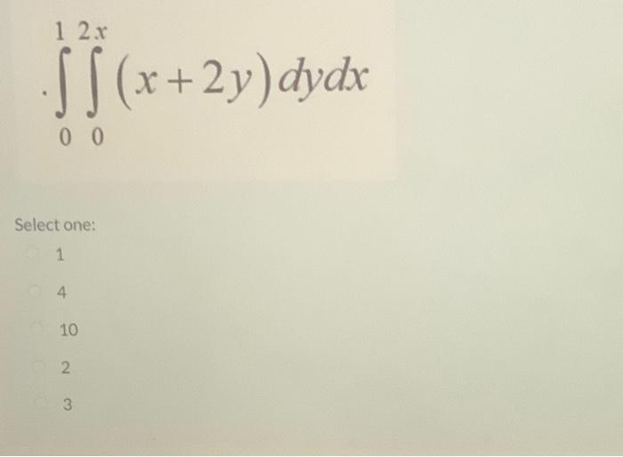 1 2x Ii X Ss X 2y Dydx 00 Select One 1 4 10 2 3 3 X Given The Function F X Y E Cos Y Find Select One A 1