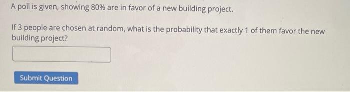 A Poll Is Given Showing 80 Are In Favor Of A New Building Project If 3 People Are Chosen At Random What Is The Proba 1