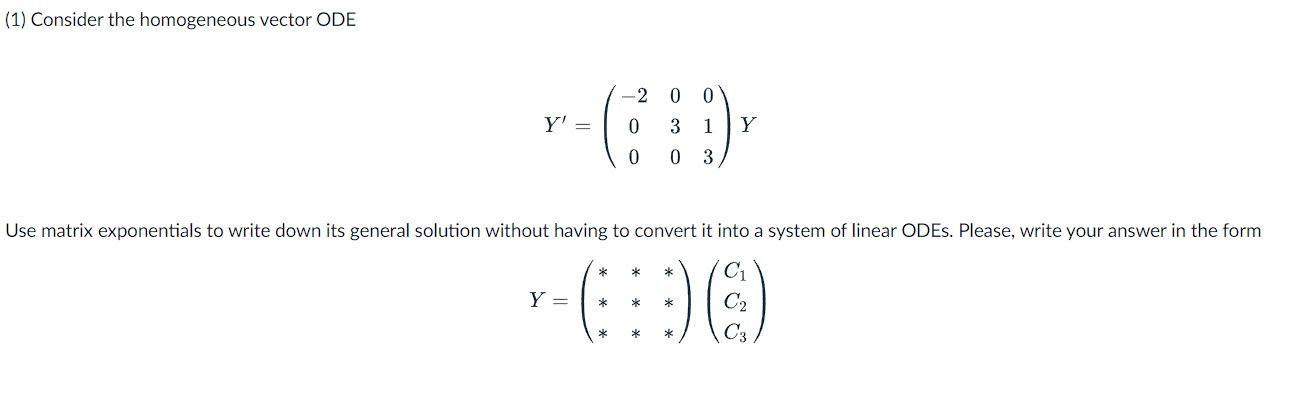 1 Consider The Homogeneous Vector Ode Y 200 0 3 1 Y 0 0 3 Use Matrix Exponentials To Write Down Its General Soluti 1