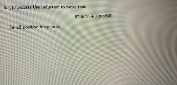 6 10 Points Use Induction To Prove That For All Positive Integers N 8 7n 1 Mod49 1