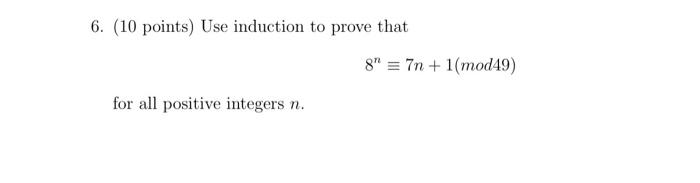 6 10 Points Use Induction To Prove That For All Positive Integers N 8 7n 1 Mod49 1