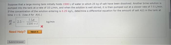 Suppose That A Large Mixing Tank Initially Holds 1500 L Of Water In Which 25 Kg Of Salt Have Been Dissolved Another Bri 1